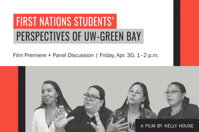 First Nations Students’ Perspectives of UW-Green Bay. Film premiere and panel discussion: Friday, April 30, 1-2 p.m. A film by Kelly House.