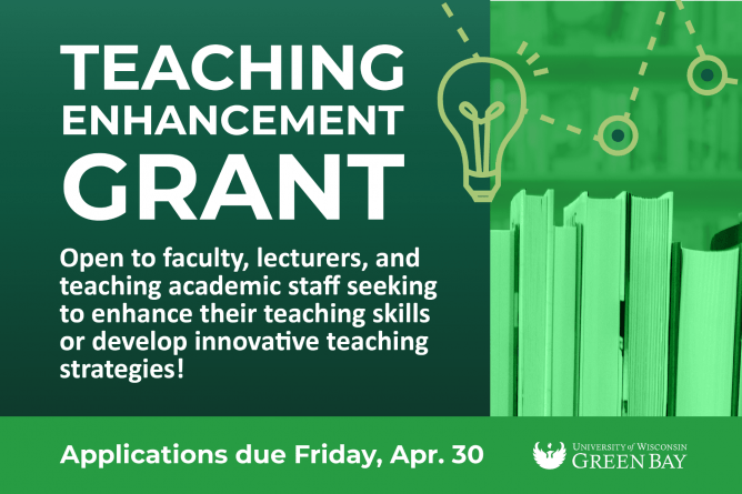 Teaching Enhancement Grant. Open to faculty, lecturers, and teaching academic staff seeking to enhance their teaching skills or develop innovative teaching strategies! Applications due Friday, Apr. 30. UW-Green Bay.
