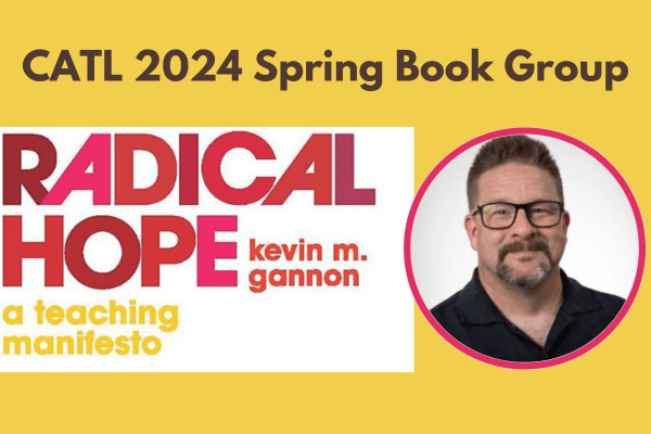 Radical Hope: A Teaching Manifesto by Kevin Gannon. CATL 2024 Spring Book Group.
